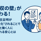 「年収の壁」が変わる！事業主証明が「恒久化」されることで企業と働く人に生まれる安心とは